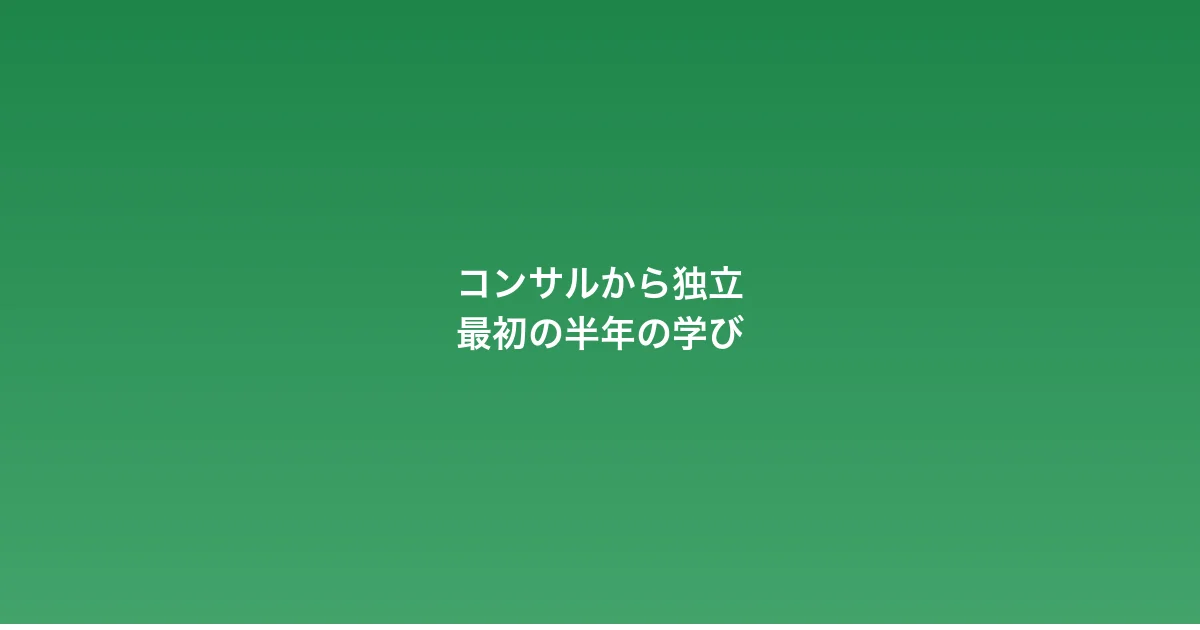 コンサルから独立した最初の半年で学んだ5つのこと